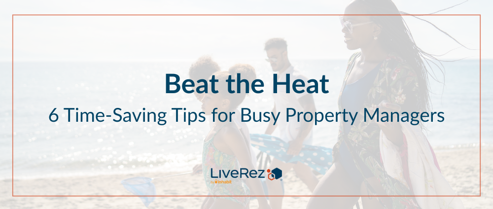 Beat the Heat: 6 Time-Saving Tips for Busy Property Managers This Summer